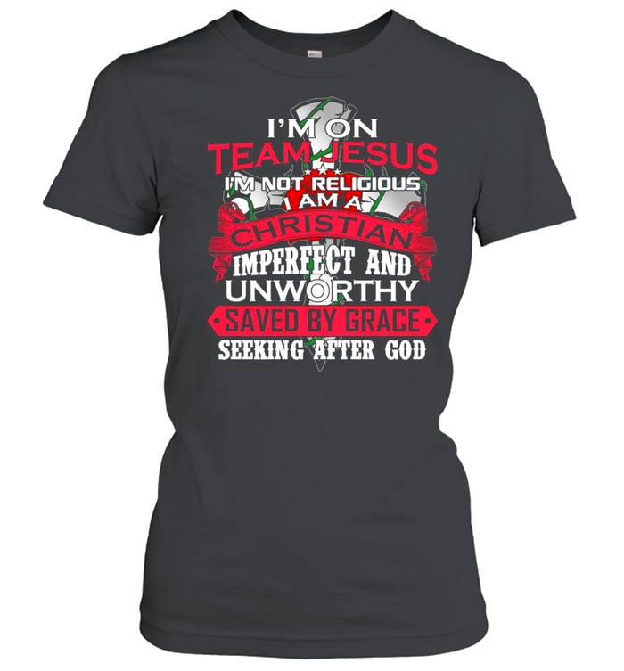 Im on team jesus im not religious I am a christian imperfect and unworthy saved by grace seeking after god shirt Classic Women's T-shirt