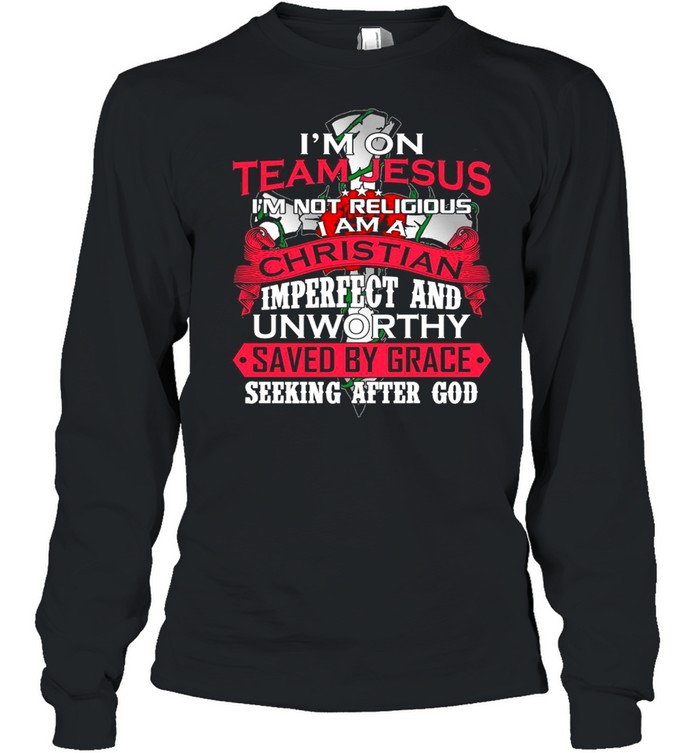 Im on team jesus im not religious I am a christian imperfect and unworthy saved by grace seeking after god shirt Long Sleeved T-shirt
