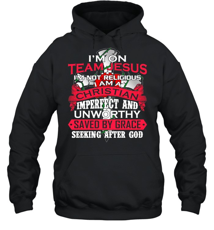 Im on team jesus im not religious I am a christian imperfect and unworthy saved by grace seeking after god shirt Unisex Hoodie