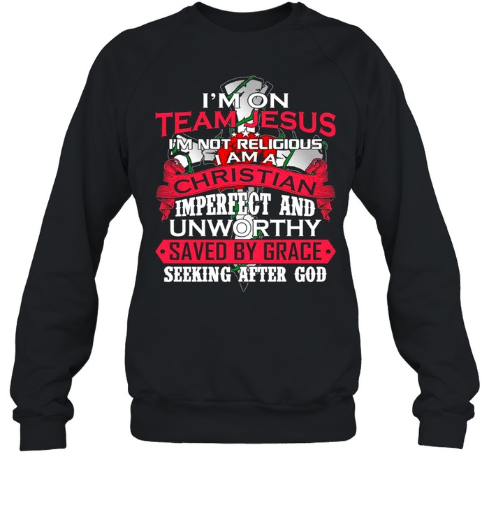Im on team jesus im not religious I am a christian imperfect and unworthy saved by grace seeking after god shirt Unisex Sweatshirt