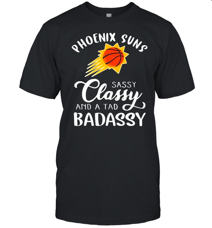 Phoenix Suns Sassy Classy And A Tad Badassy Basketball Shirt