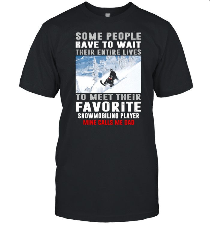 Some People Have To Wait Their Entire Lives To Meet Their Favorite Snowmobiling Player shirt Classic Men's T-shirt
