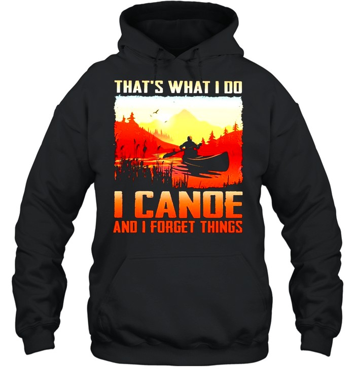 That’s what I do I canoe and I forget things shirt Unisex Hoodie