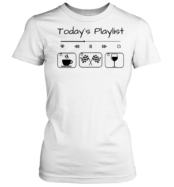 Today’s Playlist Racing Coffee And Wine T-shirt Classic Women's T-shirt