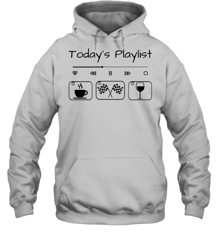 Today’s Playlist Racing Coffee And Wine T-shirt Unisex Hoodie