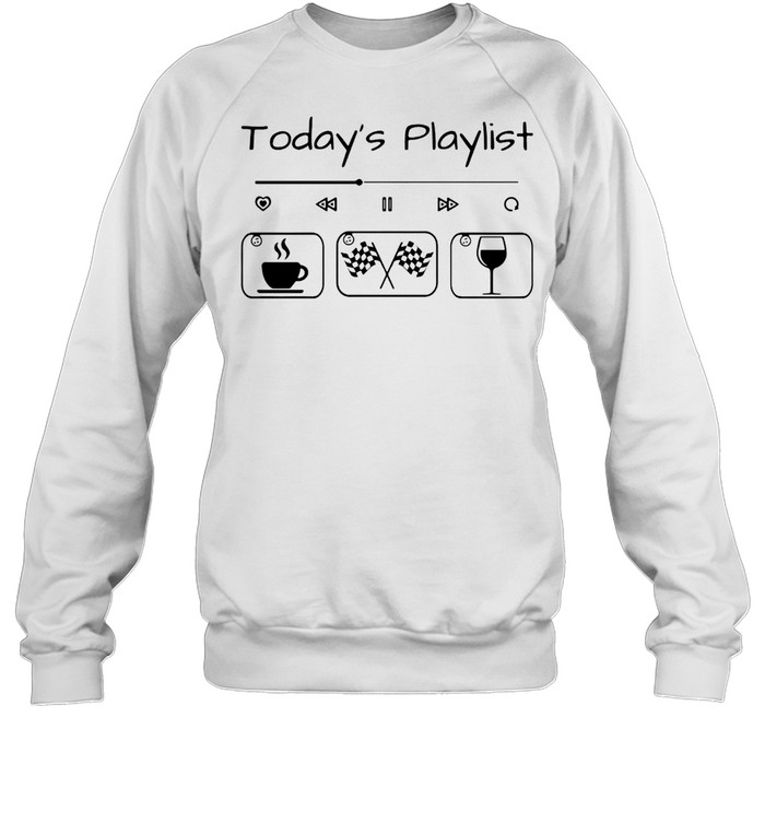 Today’s Playlist Racing Coffee And Wine T-shirt Unisex Sweatshirt