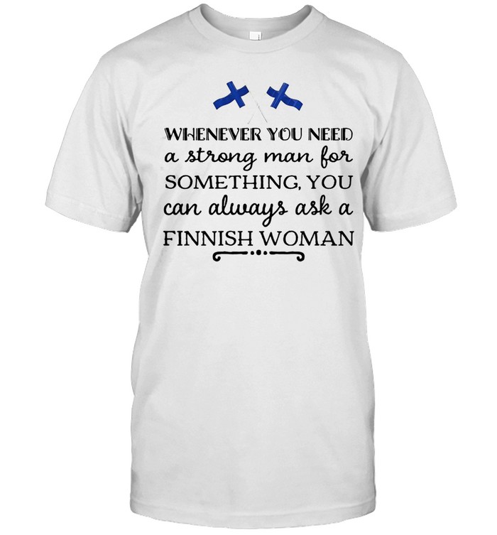 Whenever You Need A Strong Man For Something You Can Always Ask A Finnish Woman T-shirt Classic Men's T-shirt