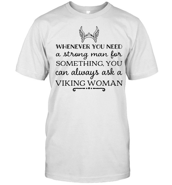 Whenever You Need A Strong Man For Something You Can Always Ask A Viking Woman T-shirt