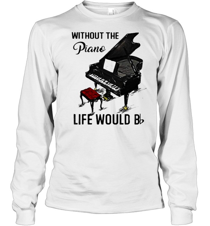 Without The Piano Life Would Be  Long Sleeved T-shirt