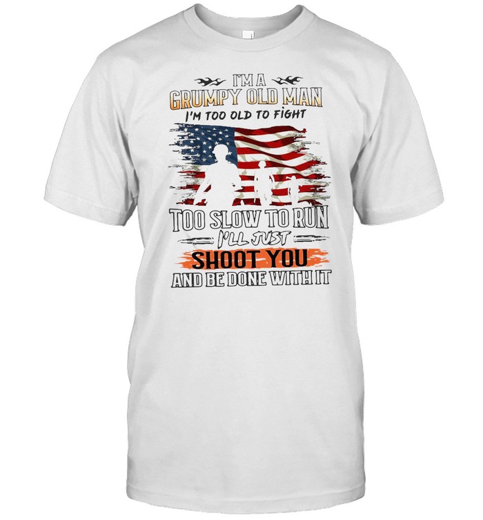 American Flag I’m A Grumpy Old Man I’m Too Old To Fight Too Slow To Run I’ll Just Shoot You And Be Done With It T-shirt