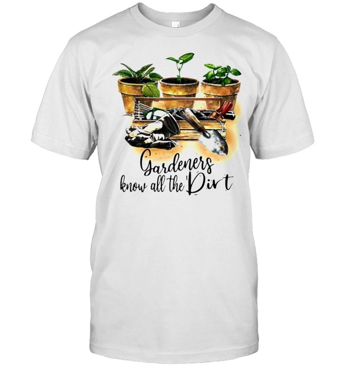 Gardeners know all the dirt shirt