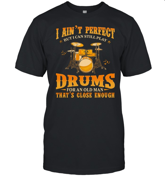 I Aint Perfect But I Can Still Play Drums For An Old Man Thats Close Enough shirt Classic Men's T-shirt