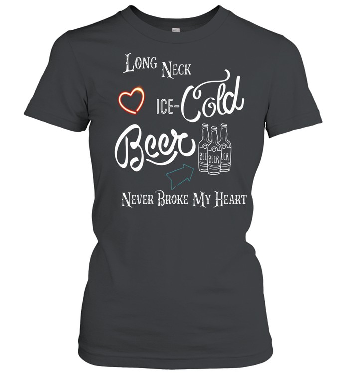 Long Neck Ice Cold Beer Never Broke My Heart shirt Classic Women's T-shirt
