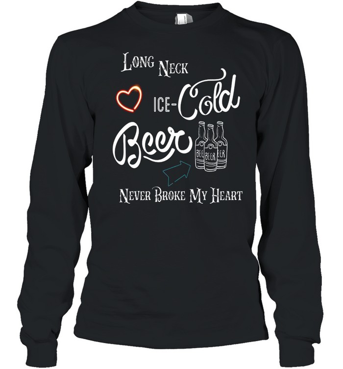 Long Neck Ice Cold Beer Never Broke My Heart shirt Long Sleeved T-shirt