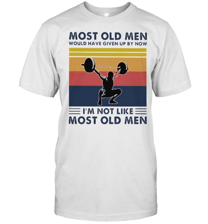 Most old men would have given up by now im not like most old men weight lifting vintage shirt
