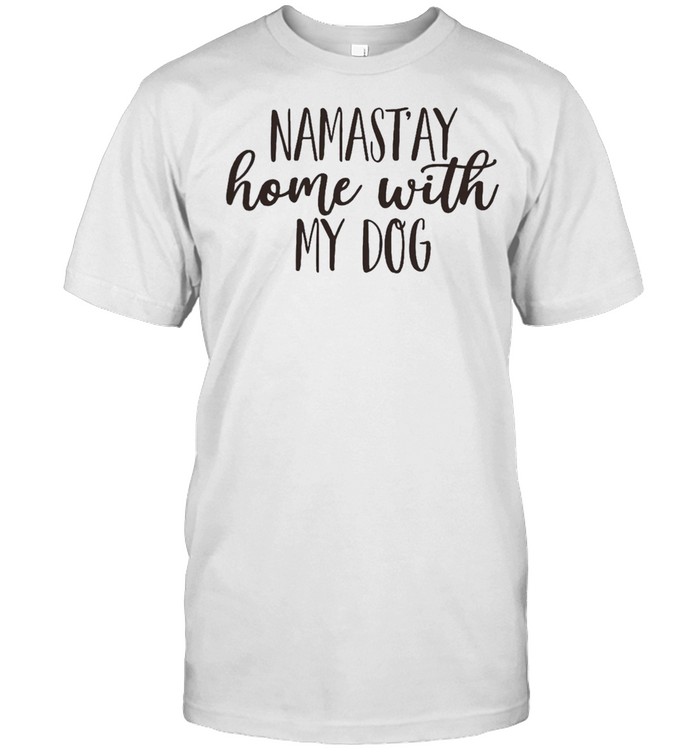 Namastay home with my dog shirt