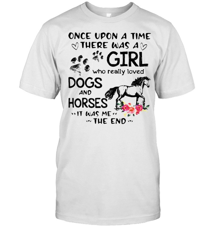 Once upon a time there was a girl who really loved dogs and horses it was me the end flower shirt