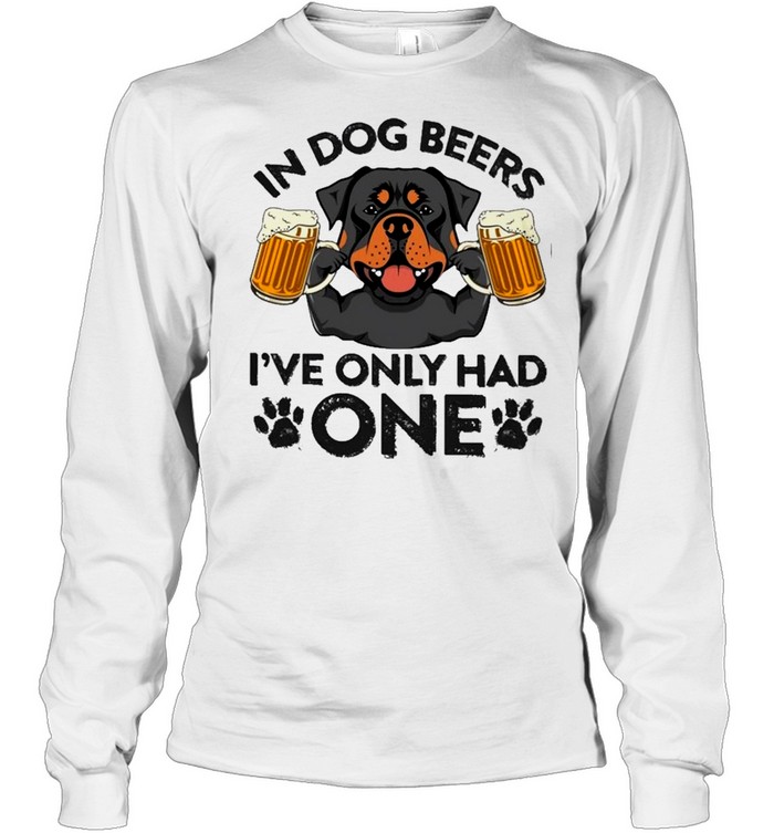 Rottweiler in dog beers ive only had one shirt Long Sleeved T-shirt