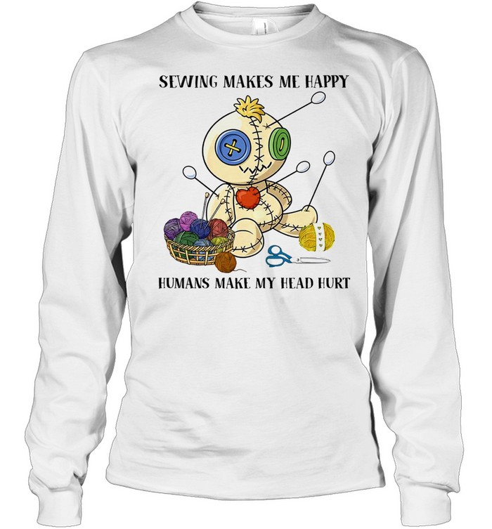 Sewing Makes Me Happy Humans Make My Head Hurt shirt Long Sleeved T-shirt