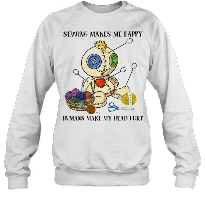 Sewing Makes Me Happy Humans Make My Head Hurt shirt Unisex Sweatshirt