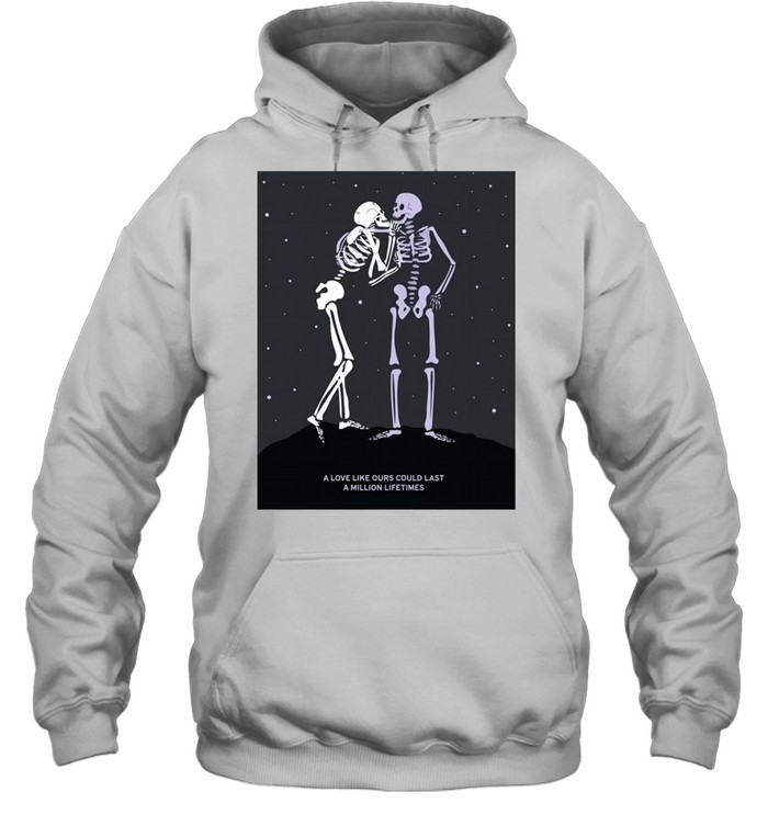 Skeleton A Love Like Ours Could Last A Million Lifetimes shirt Unisex Hoodie