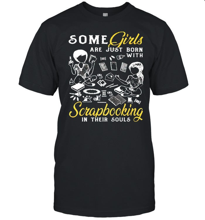 Some girls are just born with scrapbooking in their souls shirt