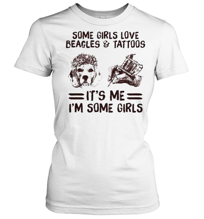 Some Girls Love Beagles And Tattoos It’s Me I’m Some Girls Classic Women's T-shirt