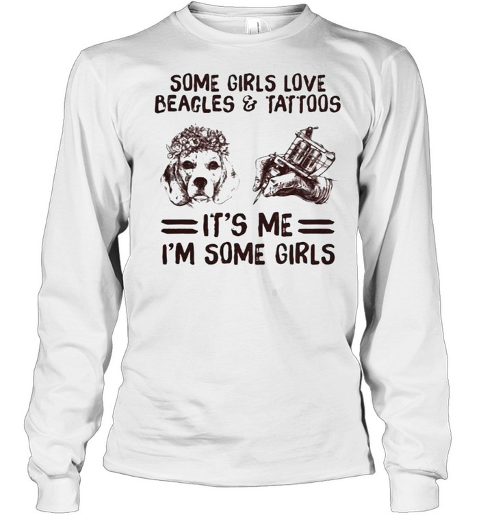 Some Girls Love Beagles And Tattoos It’s Me I’m Some Girls Long Sleeved T-shirt