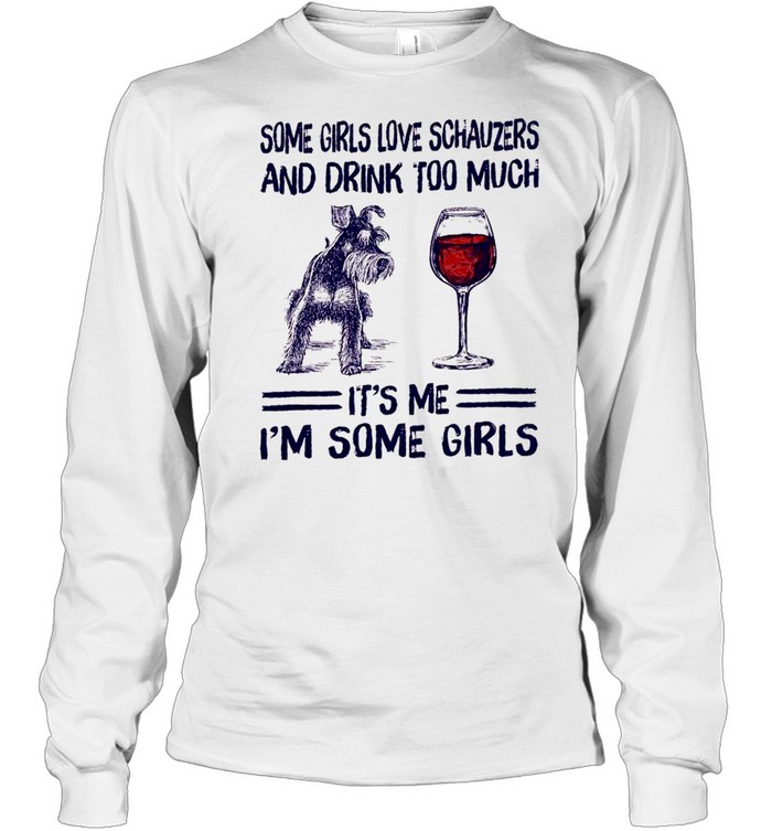 Some girls love schnauzers and drink too much it’s me i’m some girls shirt Long Sleeved T-shirt