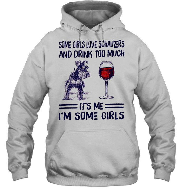 Some girls love schnauzers and drink too much it’s me i’m some girls shirt Unisex Hoodie