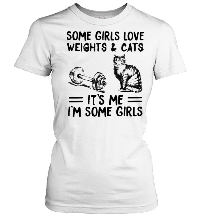 Some girls love weights and cats its me im some girls shirt Classic Women's T-shirt