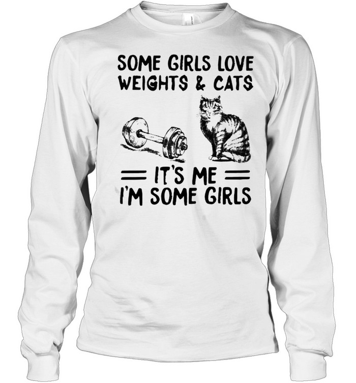 Some girls love weights and cats its me im some girls shirt Long Sleeved T-shirt