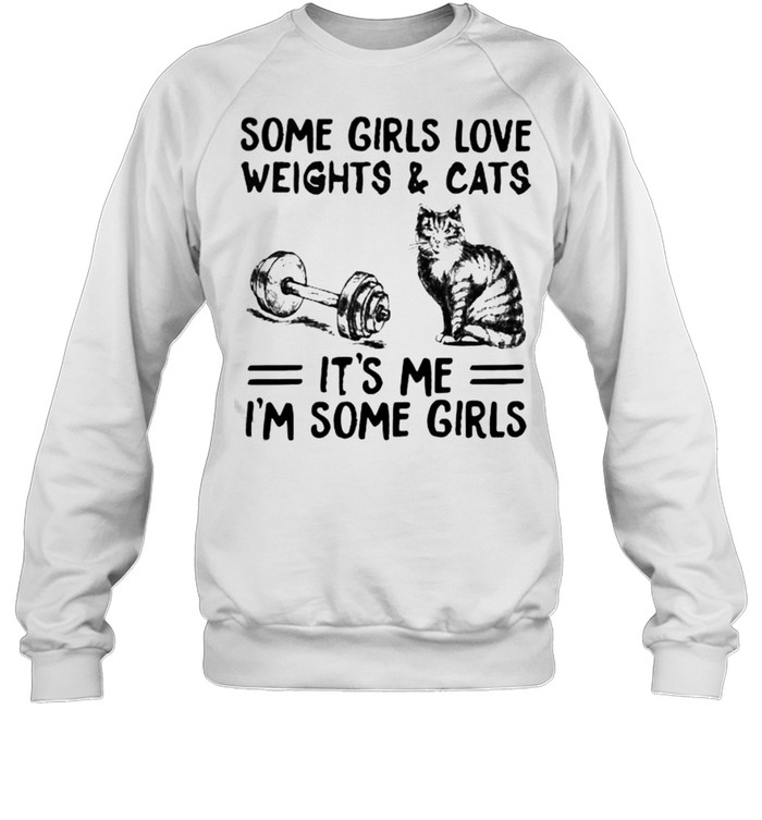 Some girls love weights and cats its me im some girls shirt Unisex Sweatshirt