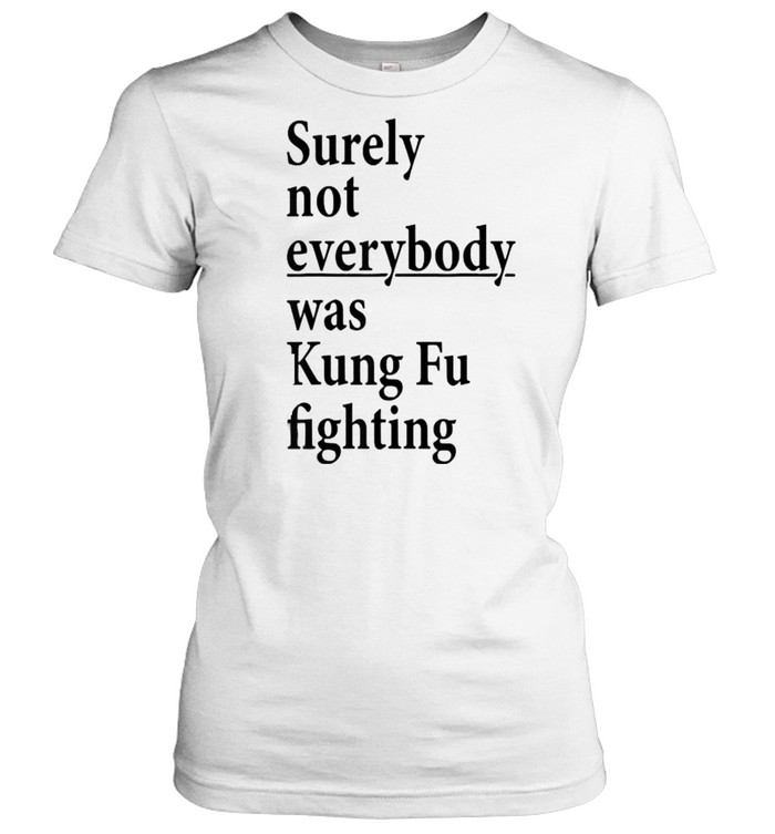 Surely Not Everybody Was Kung Fu Fighting T- Classic Women's T-shirt