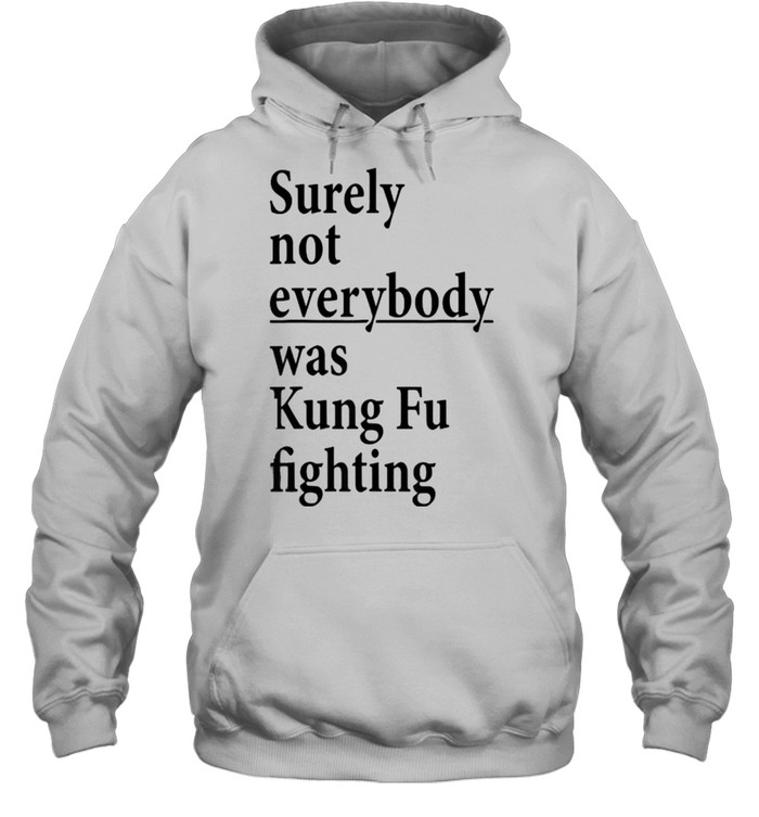 Surely Not Everybody Was Kung Fu Fighting T- Unisex Hoodie