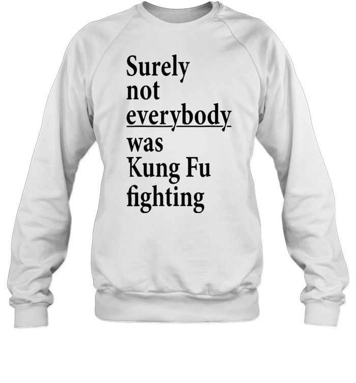 Surely Not Everybody Was Kung Fu Fighting T- Unisex Sweatshirt