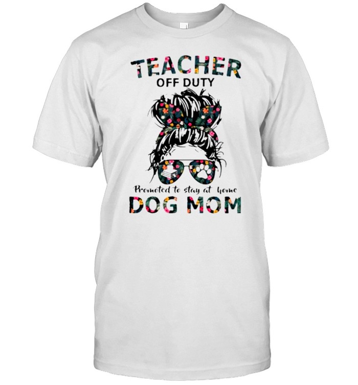 Teacher off duty promoted to stay at home dog mom shirt