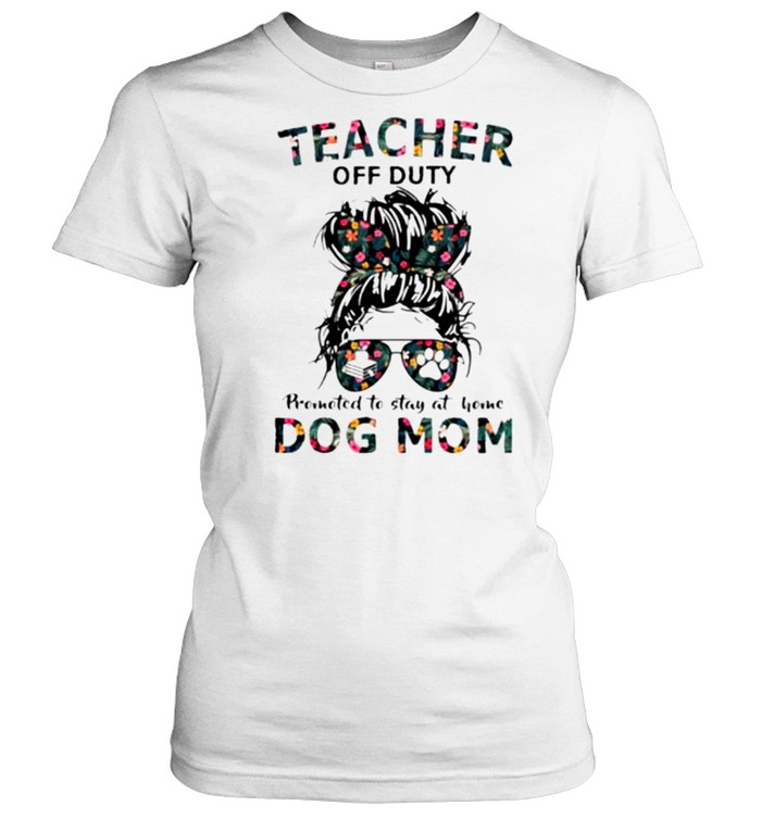 Teacher off duty promoted to stay at home dog mom shirt Classic Women's T-shirt