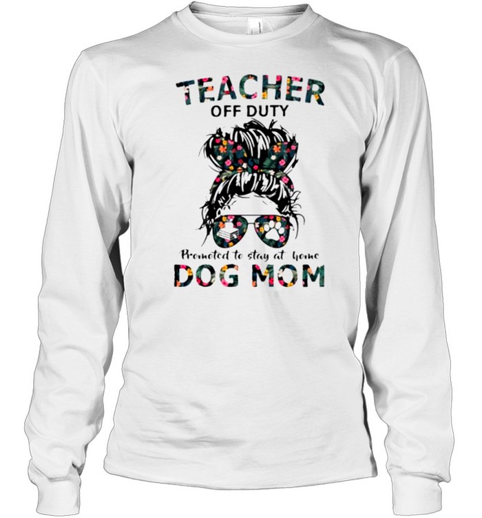 Teacher off duty promoted to stay at home dog mom shirt Long Sleeved T-shirt