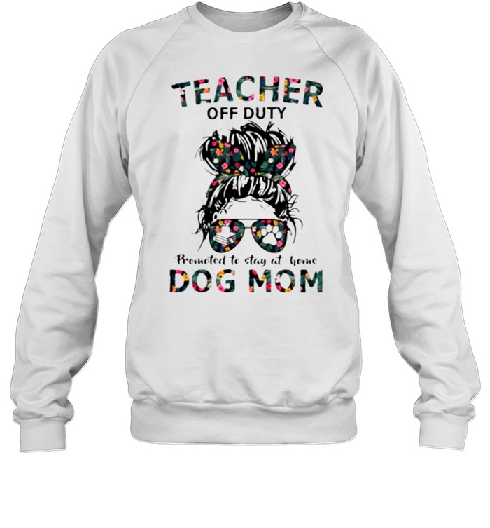 Teacher off duty promoted to stay at home dog mom shirt Unisex Sweatshirt