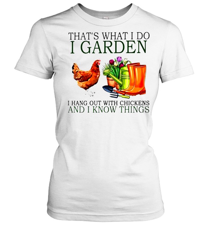 That’s what I do I garden I hang out with chickens and I know things shirt Classic Women's T-shirt