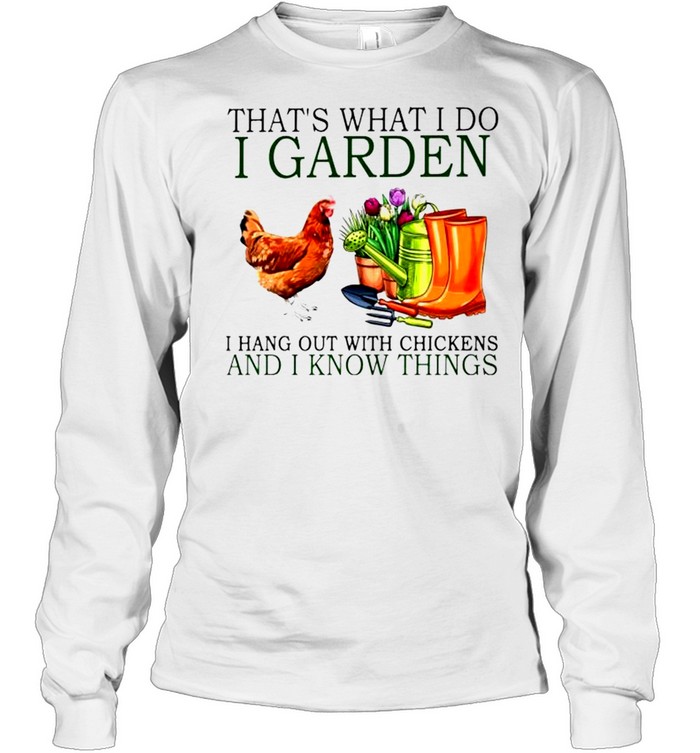 That’s what I do I garden I hang out with chickens and I know things shirt Long Sleeved T-shirt