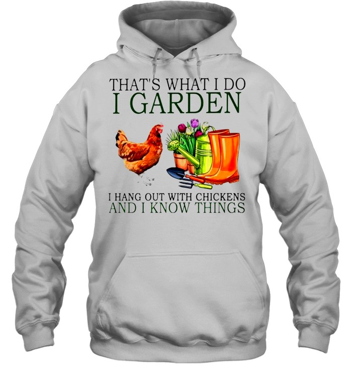 That’s what I do I garden I hang out with chickens and I know things shirt Unisex Hoodie