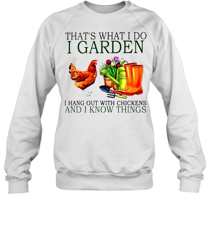 That’s what I do I garden I hang out with chickens and I know things shirt Unisex Sweatshirt