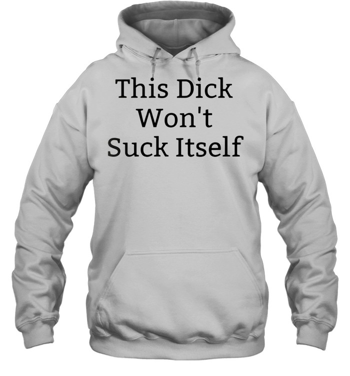 This dick wont suck itself shirt Unisex Hoodie