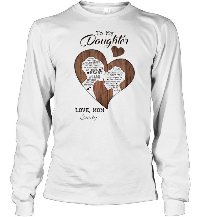 To My Daughter Never Feel That You Are Alone Love Mom Emily shirt Long Sleeved T-shirt