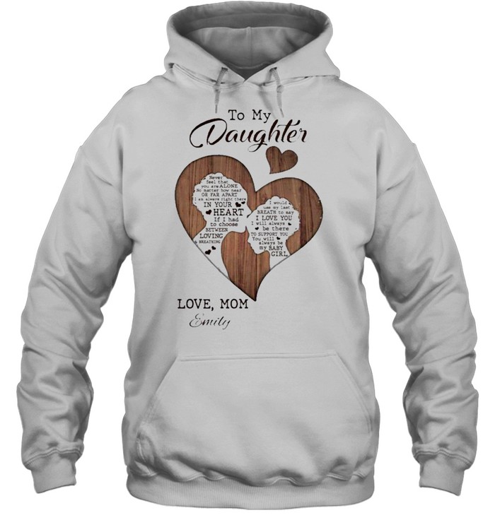 To My Daughter Never Feel That You Are Alone Love Mom Emily shirt Unisex Hoodie