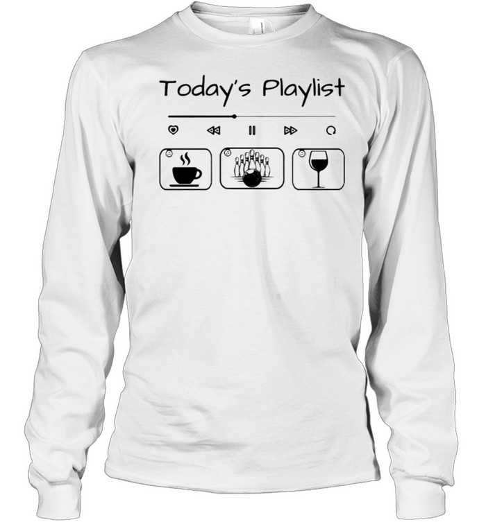 Todays playlist coffee bowling wine shirt Long Sleeved T-shirt