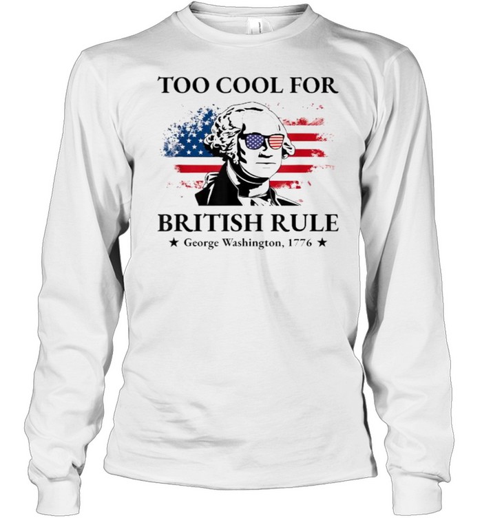 Too Cool For British Rule American Flag 4th of July Patriot T- Long Sleeved T-shirt