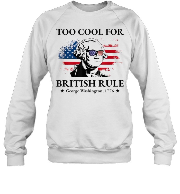 Too Cool For British Rule American Flag 4th of July Patriot T- Unisex Sweatshirt